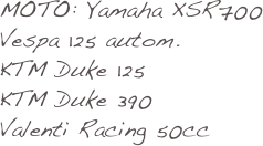 MOTO: Yamaha XSR700
Vespa 125 autom.
KTM Duke 125
KTM Duke 390
Valenti Racing 50cc